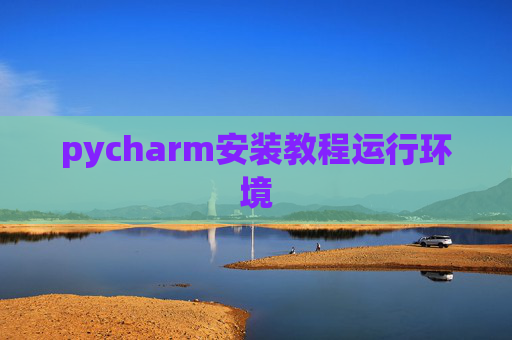 pycharm安装教程运行环境 pycharm安装教程运行环境